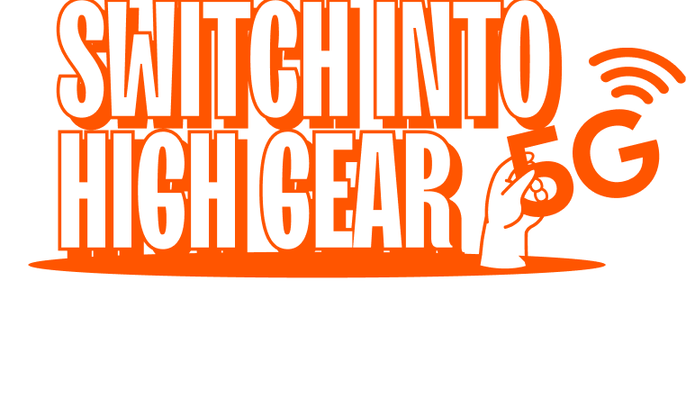 Switch into high gear with our super fast 5G network